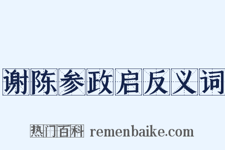 谢陈参政启反义词是什么意思的图片